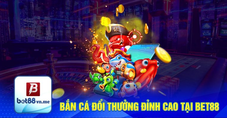 Bắn cá đổi thưởng đỉnh cao tại Bet88