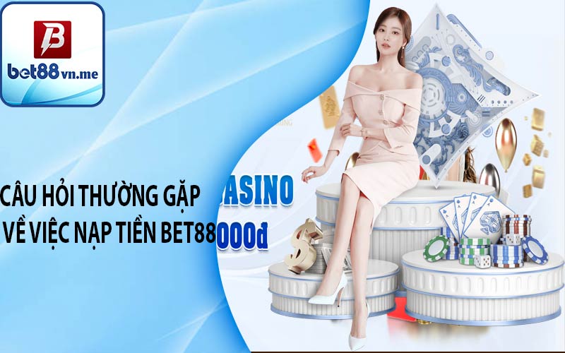 Câu hỏi thường gặp về việc nạp tiền BET88